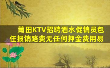 莆田KTV招聘酒水促销员包住报销路费无任何押金费用易